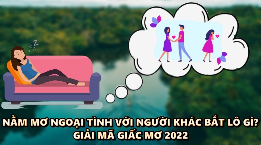 Nằm mơ ngoại tình với người khác bắt lô gì - Giải mã 2022